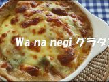 「Wa na negi グラタン」のレシピを公開しました